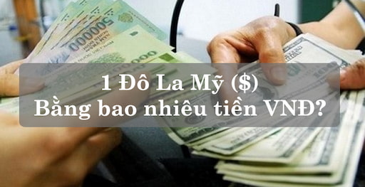 Quy Đổi 1 USD (Đô La Mỹ) Bằng Bao Nhiêu Tiền Việt Nam?