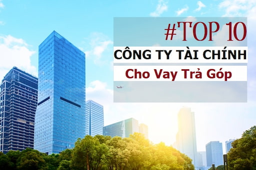10+ Công Ty Tài Chính Cho Vay Uy Tín Tại Việt Nam 2022