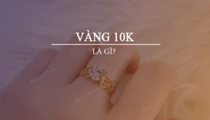 Vàng 10k là vàng gì? Có phải vàng Tây không?
