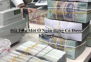 Đổi Tiền Mới Ở Ngân Hàng Có Được Không?